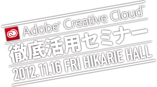 Adobe Creative Cloud 徹底活用セミナー | 2012.11.16 FRI HIKARIE HALL